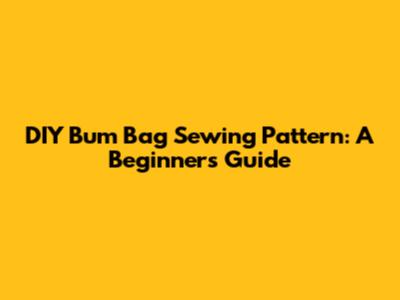 DIY Bum Bag Sewing Pattern: A Beginner's Guide