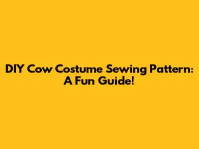 DIY Cow Costume Sewing Pattern: A Fun Guide!