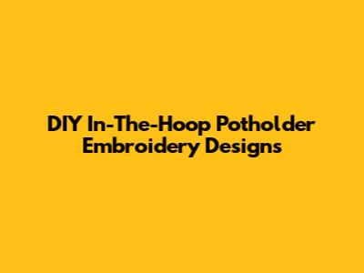 DIY In-The-Hoop Potholder Embroidery Designs