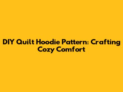 DIY Quilt Hoodie Pattern: Crafting Cozy Comfort