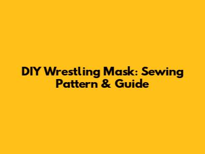 DIY Wrestling Mask: Sewing Pattern & Guide