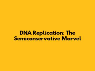 DNA Replication: The Semiconservative Marvel