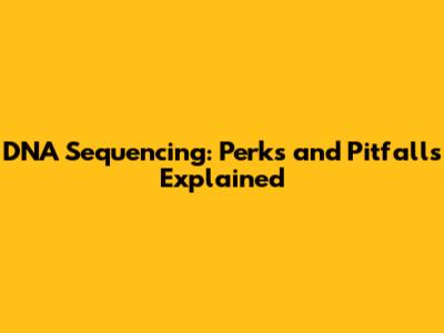 DNA Sequencing: Perks and Pitfalls Explained