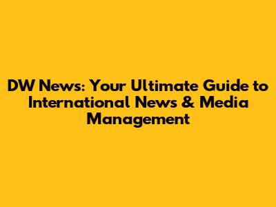 DW News: Your Ultimate Guide to International News & Media Management