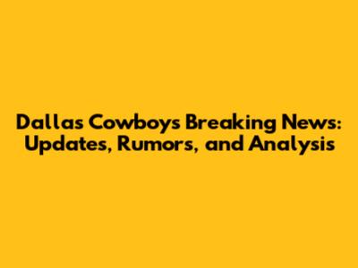 Dallas Cowboys Breaking News: Updates, Rumors, and Analysis