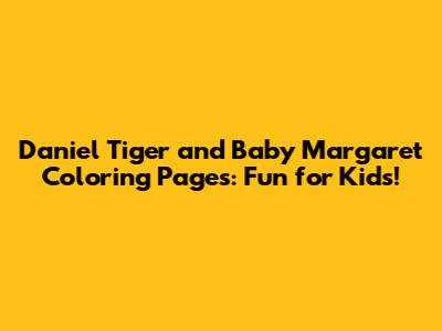 Daniel Tiger and Baby Margaret Coloring Pages: Fun for Kids!