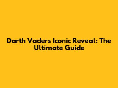 Darth Vader's Iconic Reveal: The Ultimate Guide