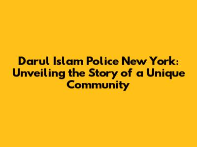 Darul Islam Police New York: Unveiling the Story of a Unique Community