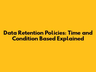 Data Retention Policies: Time and Condition Based Explained