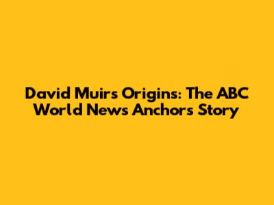 David Muir's Origins: The ABC World News Anchor's Story