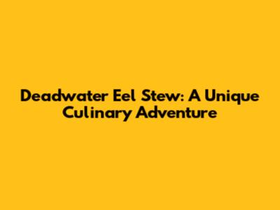 Deadwater Eel Stew: A Unique Culinary Adventure