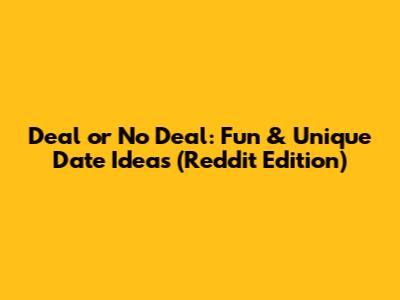 Deal or No Deal: Fun & Unique Date Ideas (Reddit Edition)