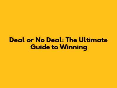 Deal or No Deal: The Ultimate Guide to Winning