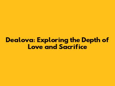 Dealova: Exploring the Depth of Love and Sacrifice