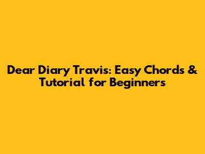 Dear Diary Travis: Easy Chords & Tutorial for Beginners