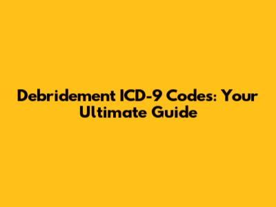 Debridement ICD-9 Codes: Your Ultimate Guide
