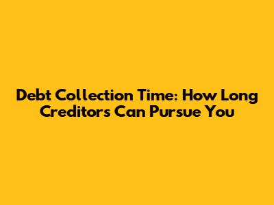 Debt Collection Time: How Long Creditors Can Pursue You