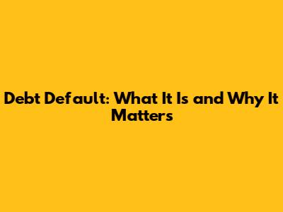 Debt Default: What It Is and Why It Matters