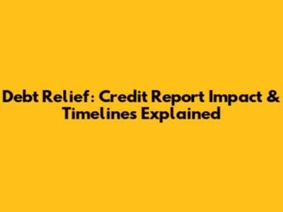 Debt Relief: Credit Report Impact & Timelines Explained