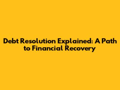 Debt Resolution Explained: A Path to Financial Recovery