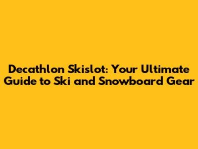 Decathlon Skislot: Your Ultimate Guide to Ski and Snowboard Gear
