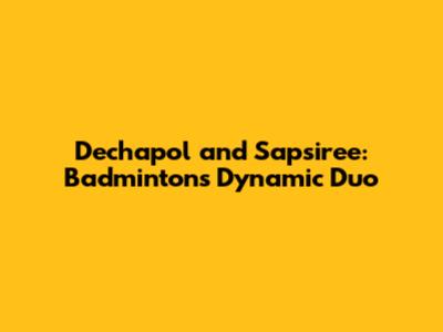 Dechapol and Sapsiree: Badminton's Dynamic Duo