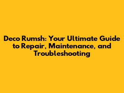Deco Rumsh: Your Ultimate Guide to Repair, Maintenance, and Troubleshooting
