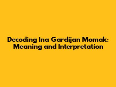 Decoding 'Ina Gardijan Momak': Meaning and Interpretation