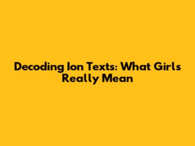 Decoding 'Ion' Texts: What Girls Really Mean