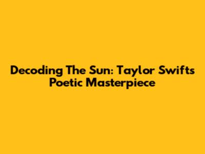 Decoding 'The Sun': Taylor Swift's Poetic Masterpiece
