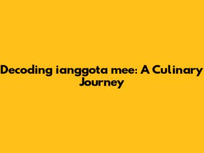 Decoding 'ianggota mee': A Culinary Journey