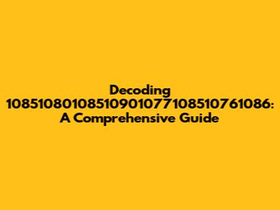 Decoding 10851080108510901077108510761086: A Comprehensive Guide