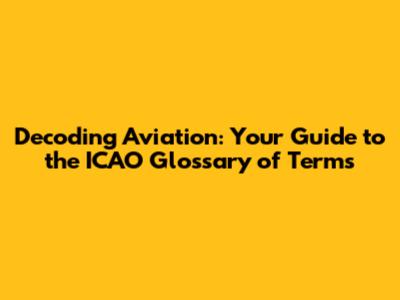 Decoding Aviation: Your Guide to the ICAO Glossary of Terms