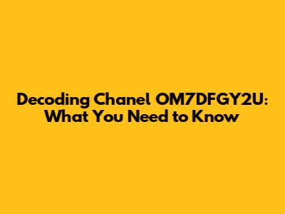 Decoding Chanel OM7DFGY2U: What You Need to Know