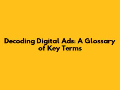 Decoding Digital Ads: A Glossary of Key Terms