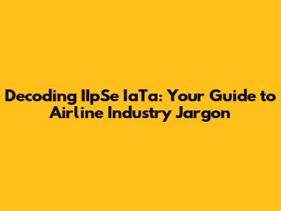 Decoding IIpSe IaTa: Your Guide to Airline Industry Jargon