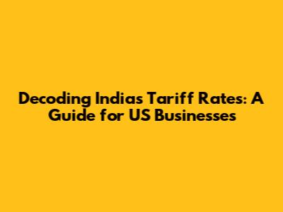 Decoding India's Tariff Rates: A Guide for US Businesses
