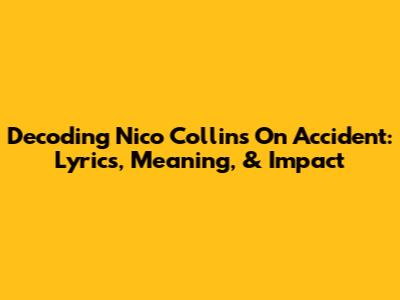 Decoding Nico Collins' 'On Accident': Lyrics, Meaning, & Impact