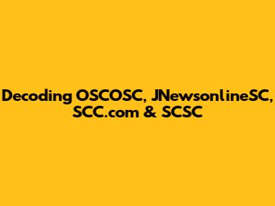 Decoding OSCOSC, JNewsonlineSC, SCC.com & SCSC