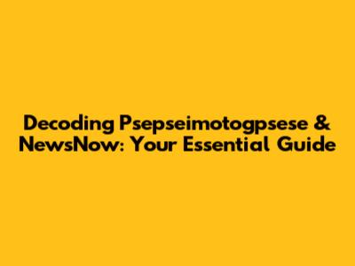 Decoding Psepseimotogpsese & NewsNow: Your Essential Guide