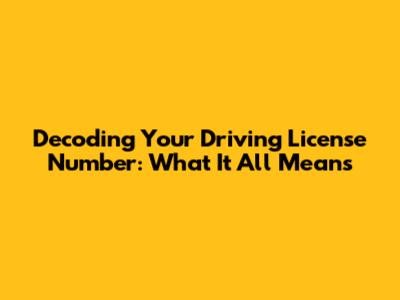 Decoding Your Driving License Number: What It All Means