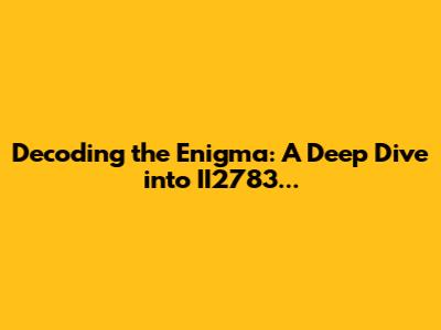 Decoding the Enigma: A Deep Dive into II2783...