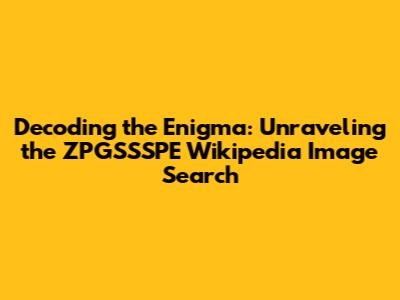 Decoding the Enigma: Unraveling the ZPGSSSPE Wikipedia Image Search