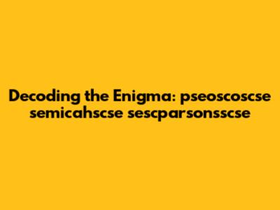 Decoding the Enigma: pseoscoscse semicahscse sescparsonsscse