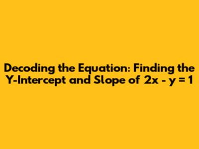 Decoding the Equation: Finding the Y-Intercept and Slope of 2x - y = 1