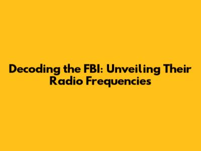 Decoding the FBI: Unveiling Their Radio Frequencies