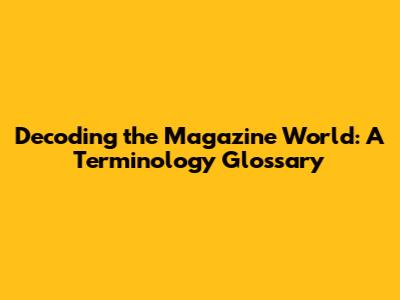 Decoding the Magazine World: A Terminology Glossary