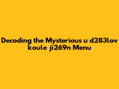 Decoding the Mysterious 'u d283lov koule ji269n' Menu