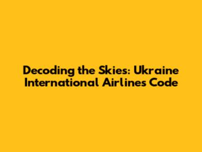 Decoding the Skies: Ukraine International Airlines Code
