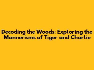Decoding the Woods: Exploring the Mannerisms of Tiger and Charlie